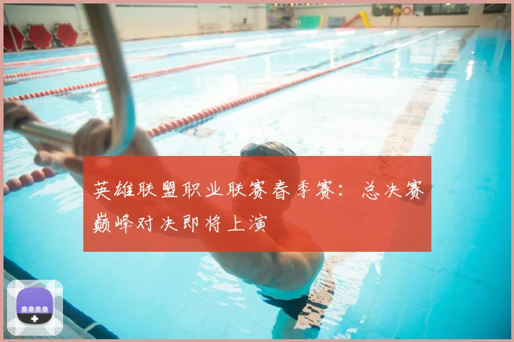 英雄联盟职业联赛春季赛：总决赛巅峰对决即将上演