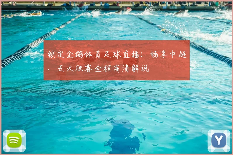 锁定企鹅体育足球直播：畅享中超、五大联赛全程高清解说
