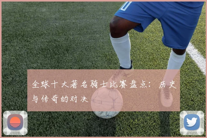 全球十大著名骑士比赛盘点:历史与传奇的对决