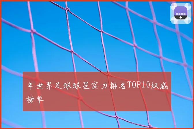年世界足球球星实力排名TOP10权威榜单